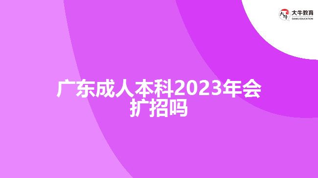 廣東成人本科2023年會擴(kuò)招嗎