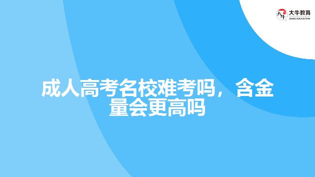 成人高考名校難考嗎，含金量會(huì)更高嗎