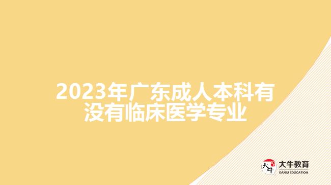 2023年廣東成人本科有沒有臨床醫(yī)學(xué)專業(yè)