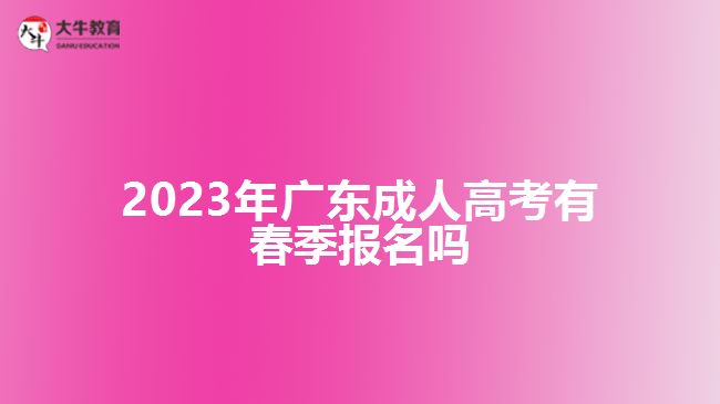 2023年廣東成人高考有春季報(bào)名嗎