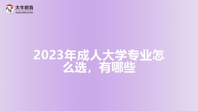 2023年成人大學(xué)專業(yè)怎么選，有哪些