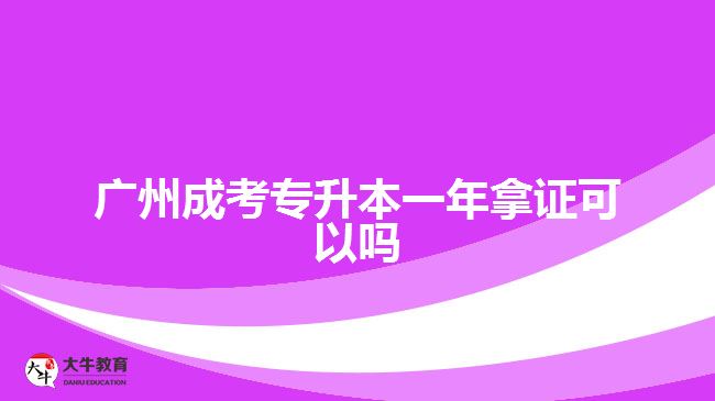 廣州成考專升本一年拿證可以嗎