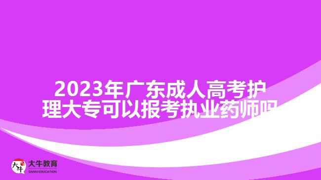 2023年廣東成人高考護(hù)理大?？梢詧?bào)考執(zhí)業(yè)藥師嗎