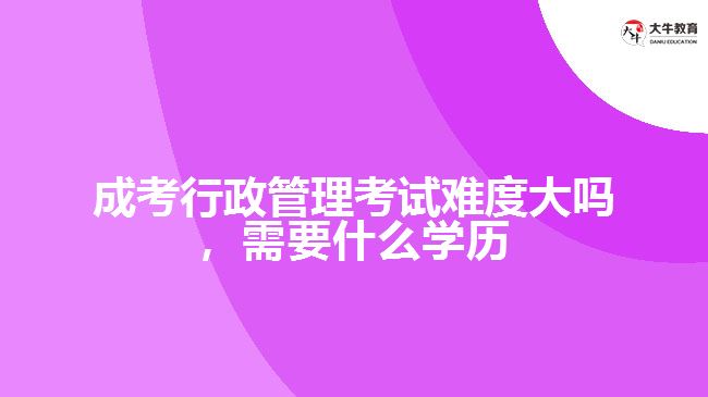 成考行政管理考試難度大嗎要什么學歷