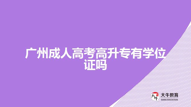 廣州成人高考高升專有學(xué)位證嗎