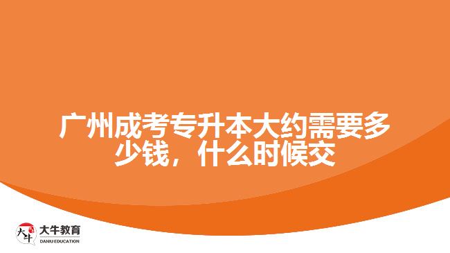 廣州成考專升本大約需要多少錢，什么時(shí)候交