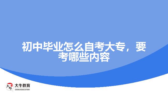 初中畢業(yè)怎么自考大專(zhuān)，要考哪些內(nèi)容