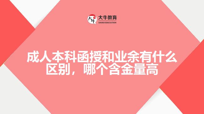 成人本科函授和業(yè)余有什么區(qū)別，哪個含金量高