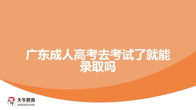 廣東成人高考去考試了就能錄取嗎