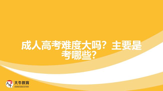 成人高考難度大嗎？主要是考哪些？