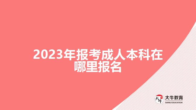 2023年報(bào)考成人本科在哪里報(bào)名