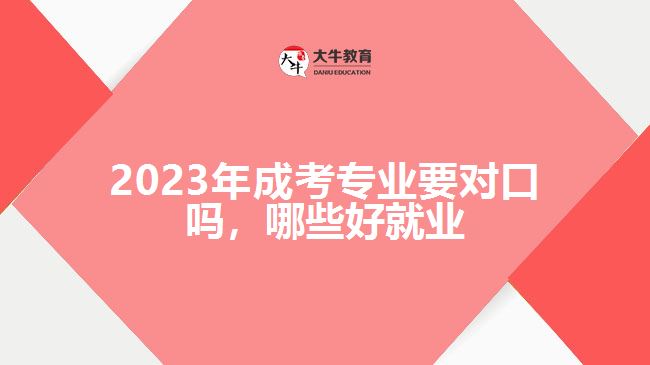 2023年成考專(zhuān)業(yè)要對(duì)口嗎哪些好就業(yè)