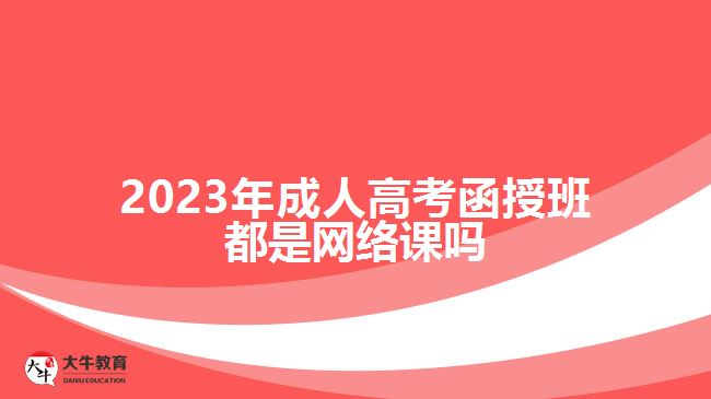 2023年成人高考函授班都是網(wǎng)絡(luò)課嗎