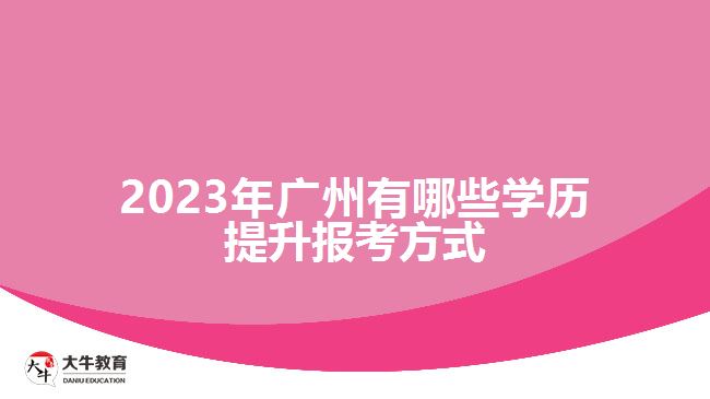 2023年廣州有哪些學(xué)歷提升報考方式