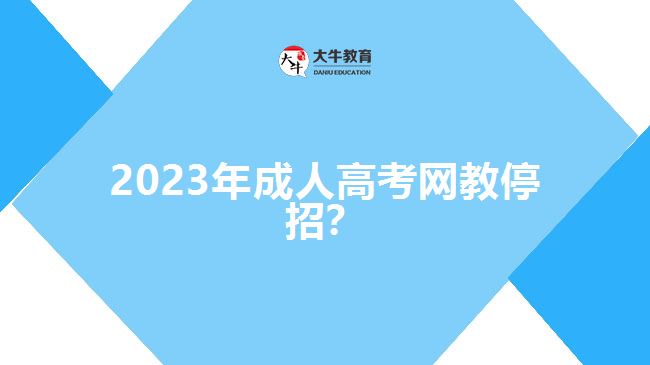 2023年成人高考網(wǎng)教停招？