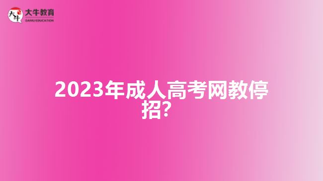 2023年成人高考網(wǎng)教停招？