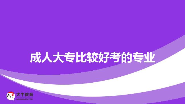 成人大專比較好考的專業(yè)