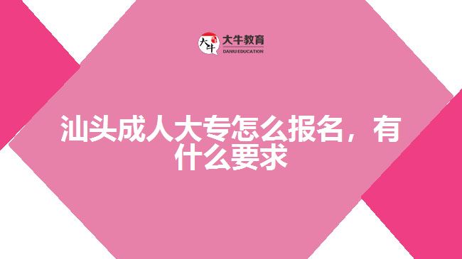 汕頭成人大專怎么報名，有什么要求