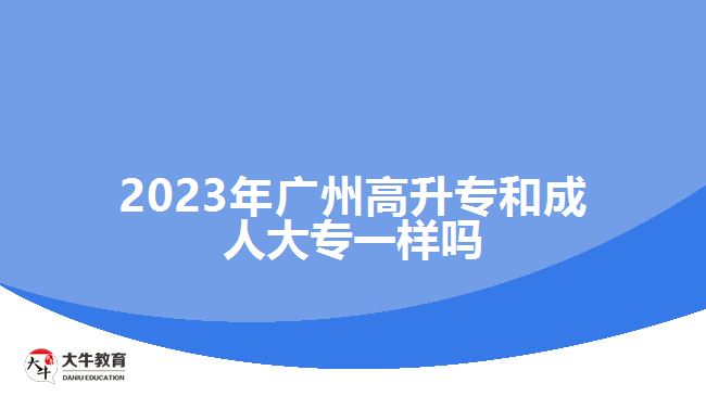 2023年廣州高升專(zhuān)和成人大專(zhuān)一樣嗎