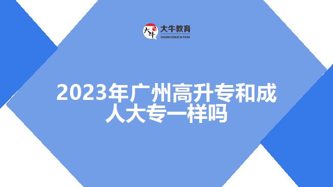 2023年廣州高升專和成人大專一樣嗎