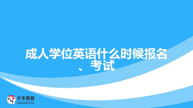 成人學位英語什么時候報名、考試