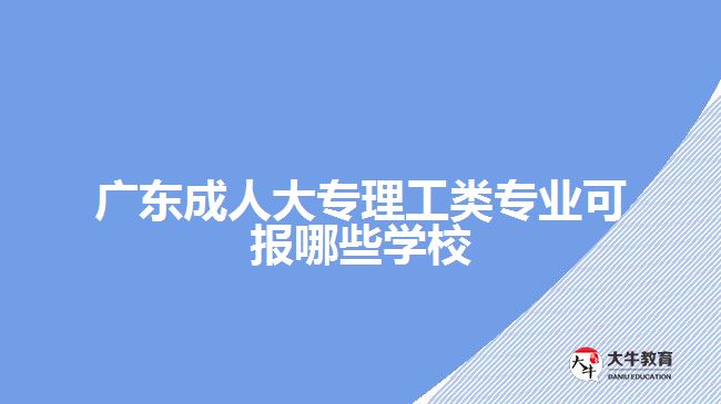 廣東成人大專理工類專業(yè)可報(bào)哪些學(xué)校