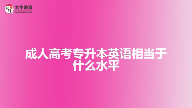 成人高考專升本英語相當(dāng)于什么水平