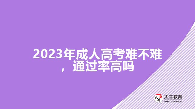 2023年成人高考難不難，通過率高嗎