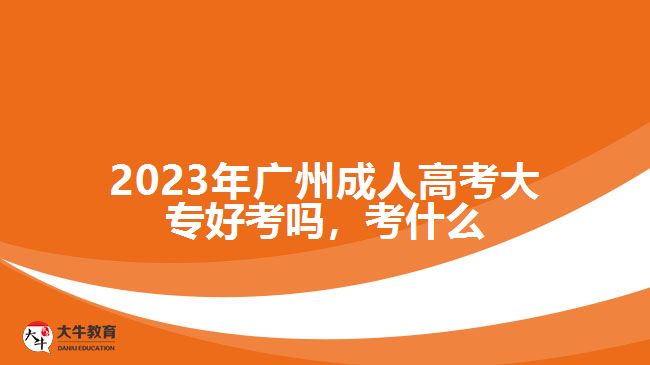 2023年廣州成人高考大專好考嗎，考什么