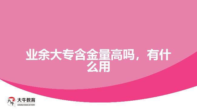 業(yè)余大專含金量高嗎，有什么用