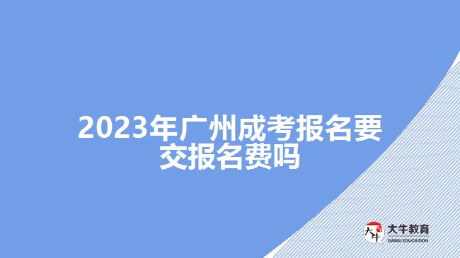 2023年廣州成考報(bào)名要交報(bào)名費(fèi)嗎