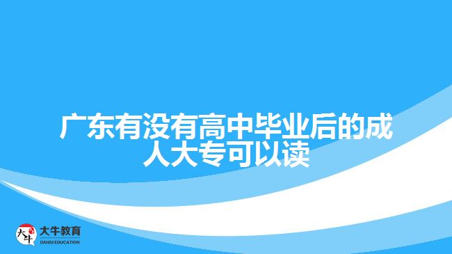 廣東有沒有高中畢業(yè)后的成人大?？梢宰x