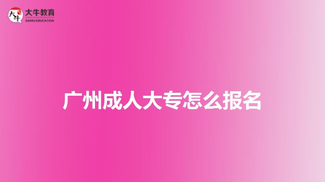 廣州成人大專怎么報名