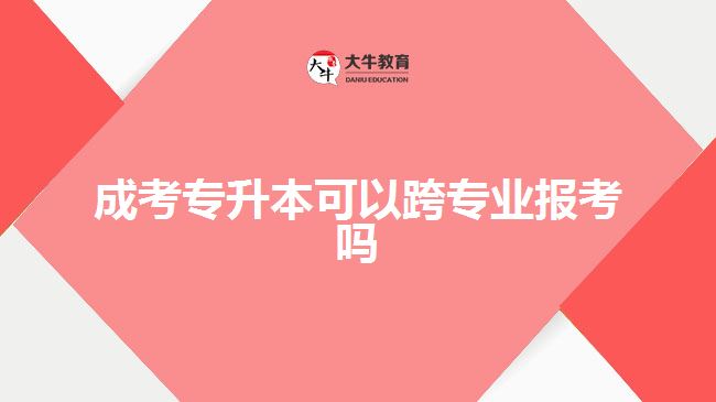 成考專升本可以跨專業(yè)報(bào)考嗎