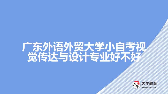 廣東外語外貿(mào)大學(xué)小自考視覺傳達(dá)與設(shè)計專業(yè)好不好