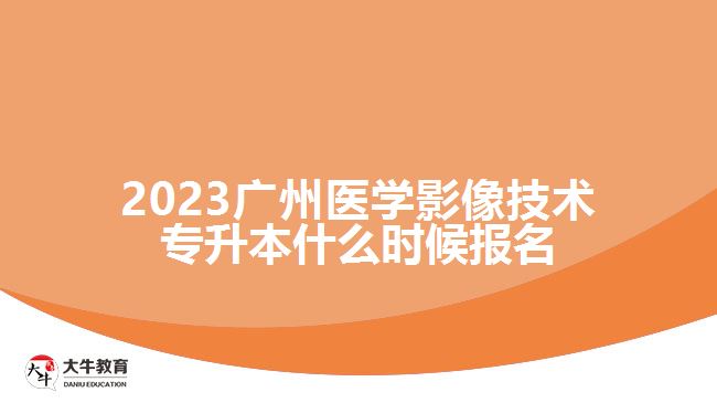 2023廣州醫(yī)學影像技術專升本什么時候報名