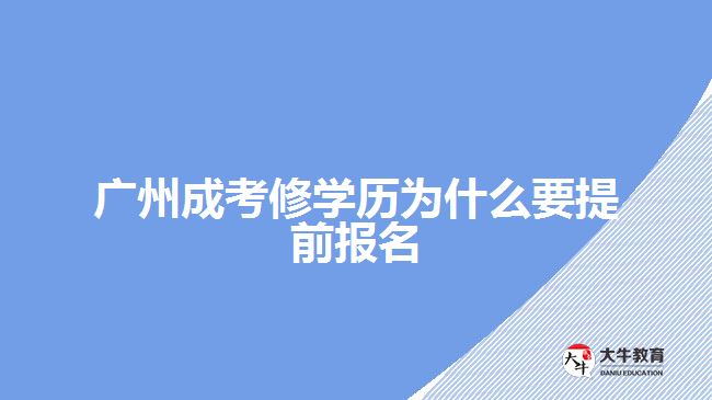 廣州成考修學(xué)歷為什么要提前報(bào)名