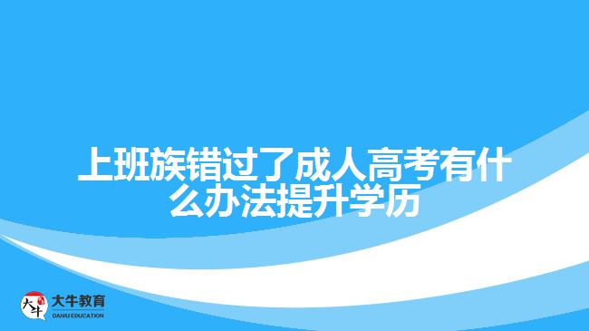 錯(cuò)過(guò)了成人高考有什么辦法提升學(xué)歷