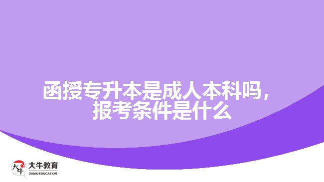 函授專升本是成人本科嗎，報考條件是什么