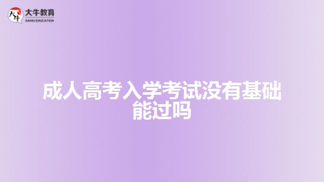 成人高考入學考試沒有基礎(chǔ)能過嗎