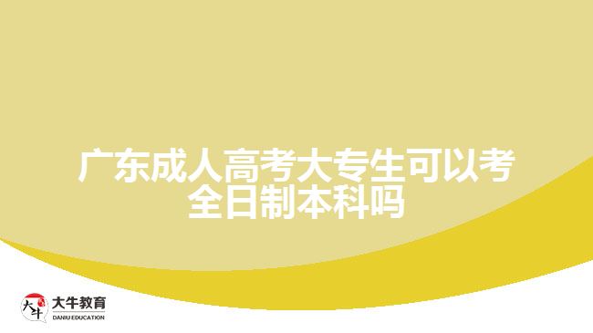 廣東成人高考大專生可以考全日制本科嗎