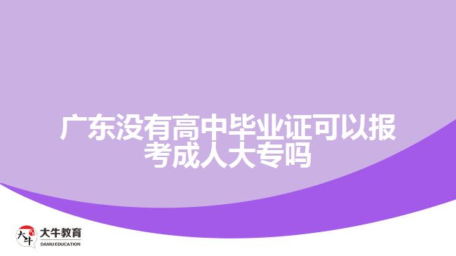 廣東沒(méi)有高中畢業(yè)證可以報(bào)考成人大專(zhuān)嗎