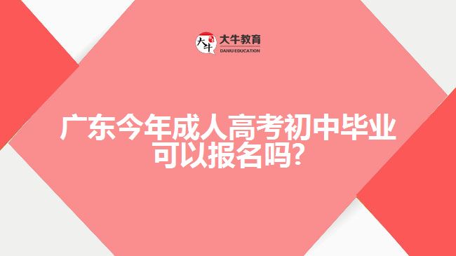 廣東今年成人高考初中畢業(yè)可以報名嗎?