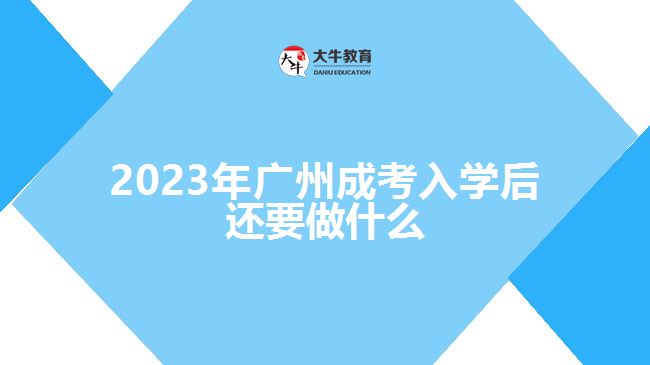 2023年廣州成考入學后還要做什么