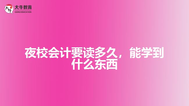 夜校會計要讀多久，能學(xué)到什么東西