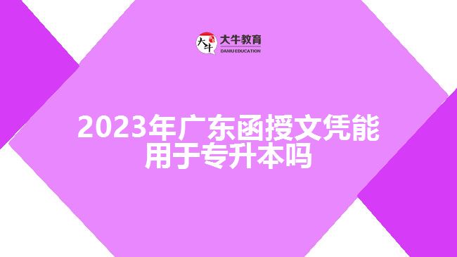 2023年廣東函授文憑能用于專升本嗎