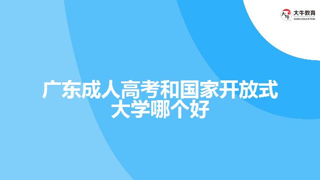 廣東成人高考和國(guó)家開放式大學(xué)哪個(gè)好