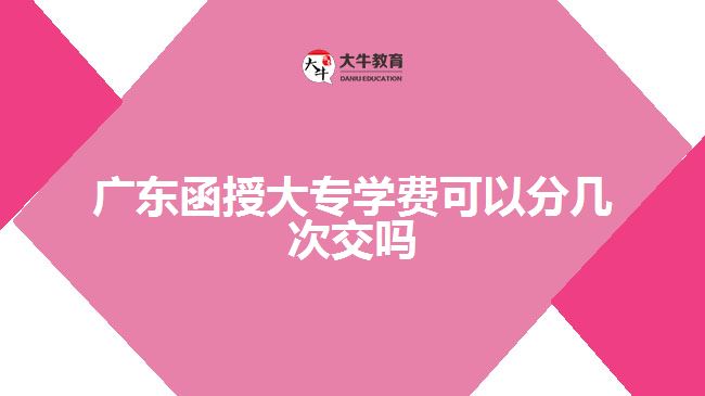 廣東函授大專學(xué)費(fèi)可以分幾次交嗎