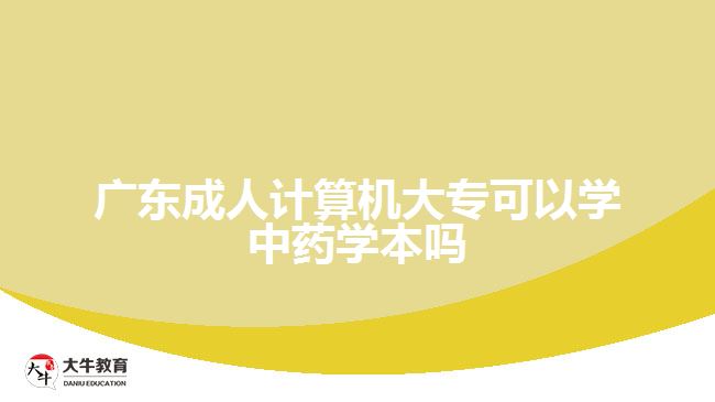 廣東成人計(jì)算機(jī)大?？梢詫W(xué)中藥學(xué)本嗎