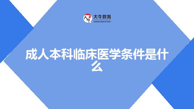 成人本科臨床醫(yī)學條件是什么